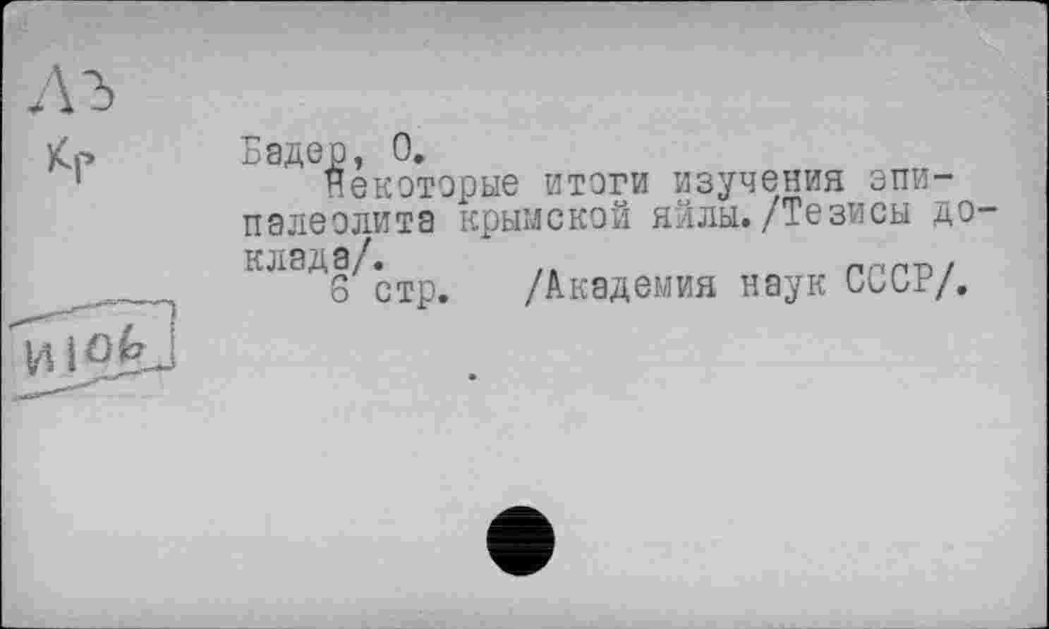 ﻿Бадер, 0.
некоторые итоги изучения эпипалеолита крымской яйлы./Тезисы до клада/.	пг-гп/
8 стр. /Академия наук CÜUF/.